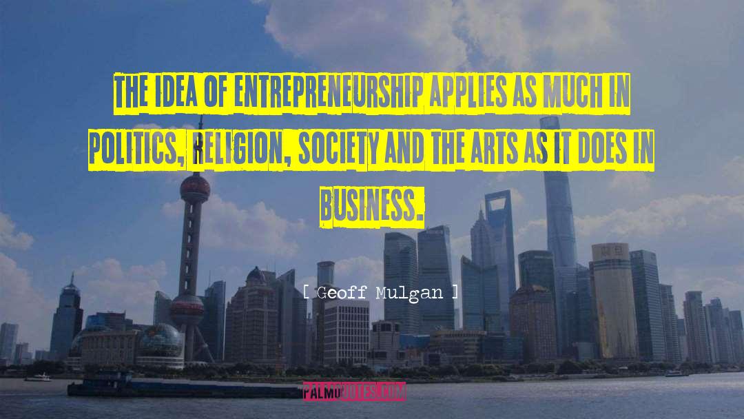 Geoff Mulgan Quotes: The idea of entrepreneurship applies