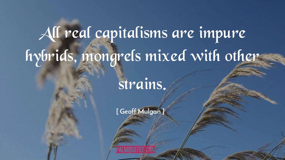 Geoff Mulgan Quotes: All real capitalisms are impure