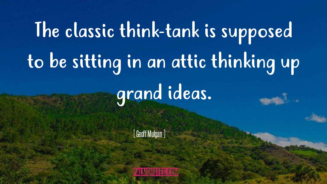 Geoff Mulgan Quotes: The classic think-tank is supposed