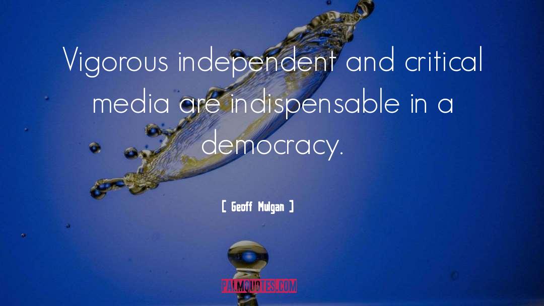 Geoff Mulgan Quotes: Vigorous independent and critical media