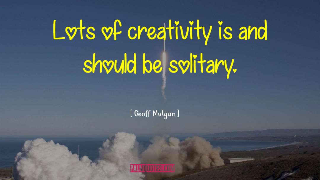 Geoff Mulgan Quotes: Lots of creativity is and