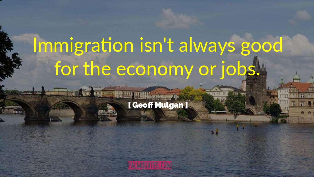 Geoff Mulgan Quotes: Immigration isn't always good for