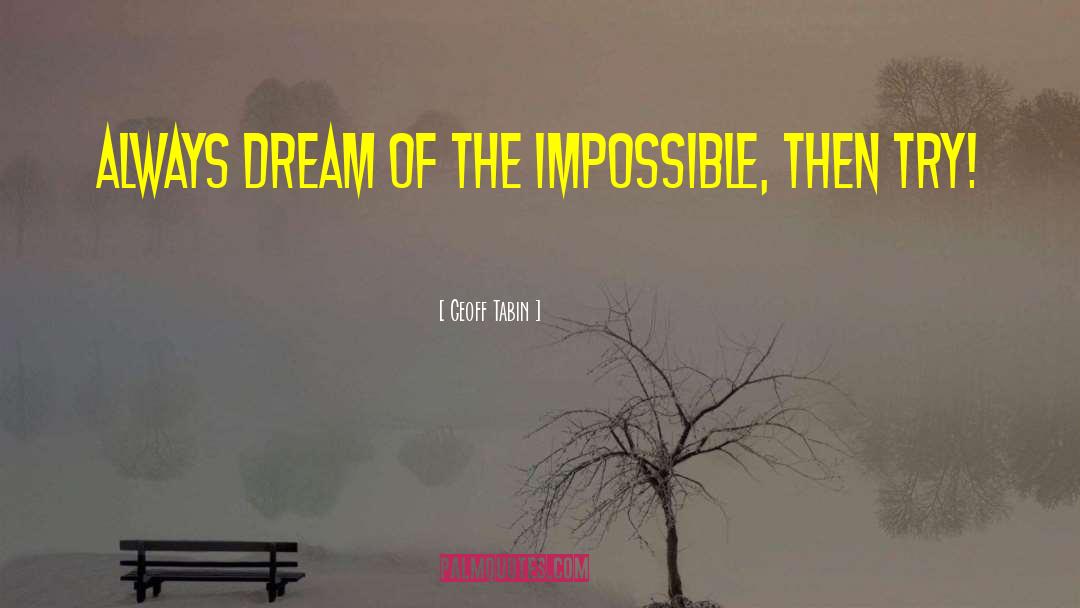 Geoff Tabin Quotes: Always dream of the impossible,