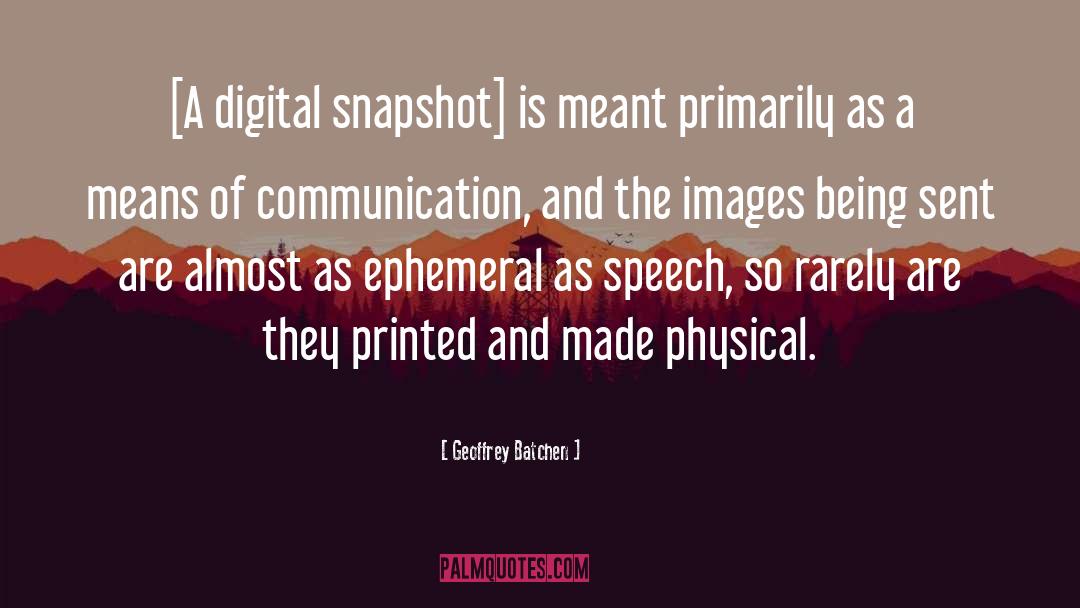Geoffrey Batchen Quotes: [A digital snapshot] is meant