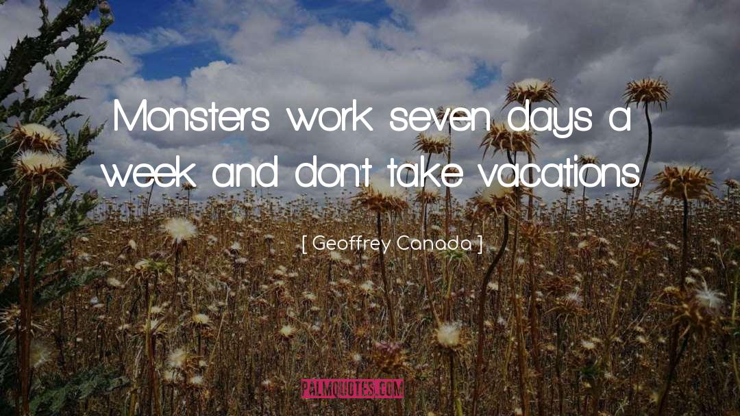 Geoffrey Canada Quotes: Monsters work seven days a