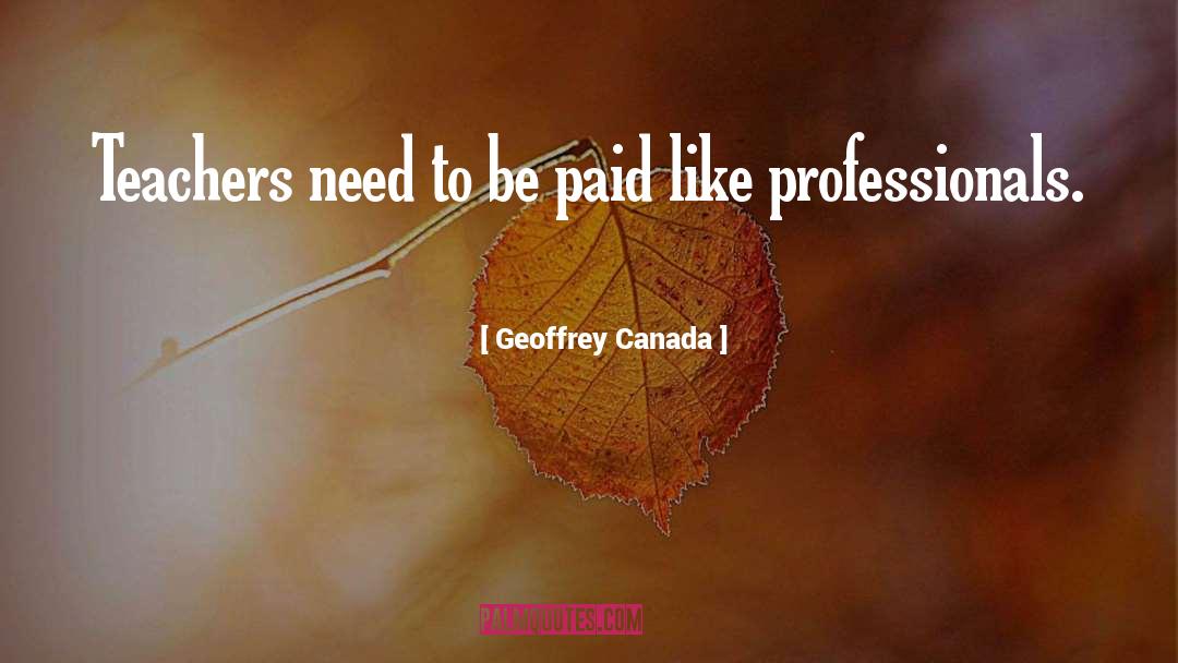 Geoffrey Canada Quotes: Teachers need to be paid