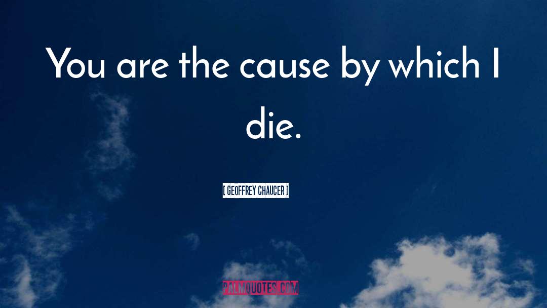 Geoffrey Chaucer Quotes: You are the cause by
