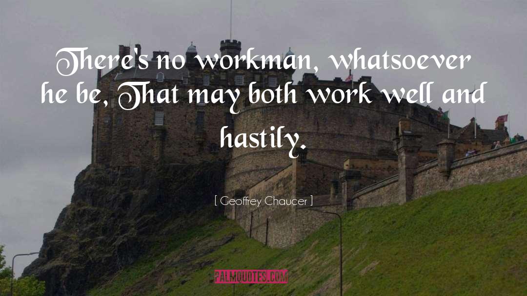 Geoffrey Chaucer Quotes: There's no workman, whatsoever he