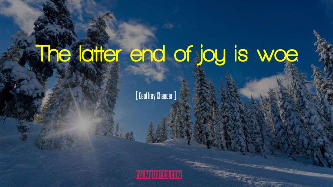 Geoffrey Chaucer Quotes: The latter end of joy