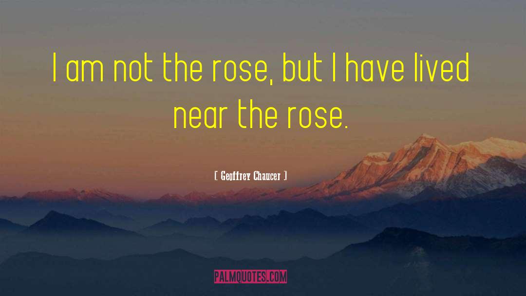 Geoffrey Chaucer Quotes: I am not the rose,