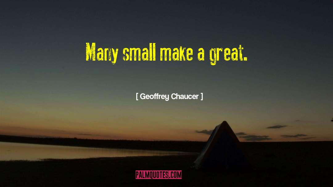 Geoffrey Chaucer Quotes: Many small make a great.