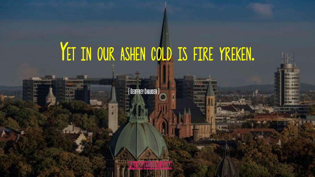 Geoffrey Chaucer Quotes: Yet in our ashen cold