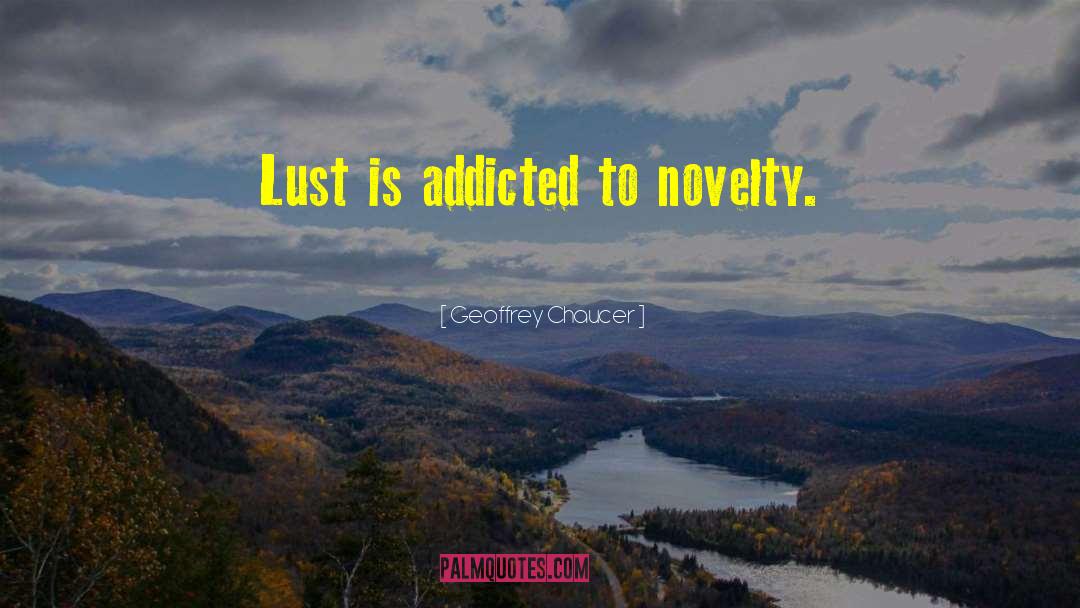Geoffrey Chaucer Quotes: Lust is addicted to novelty.