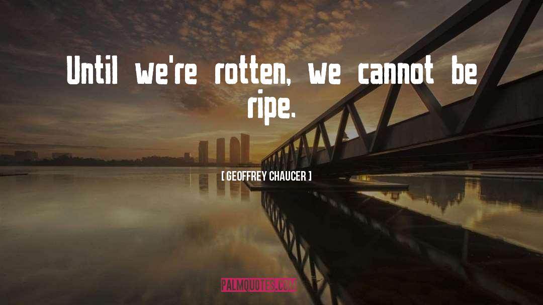 Geoffrey Chaucer Quotes: Until we're rotten, we cannot