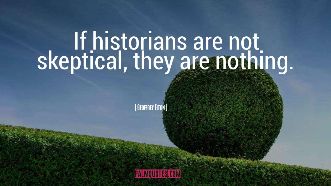 Geoffrey Elton Quotes: If historians are not skeptical,