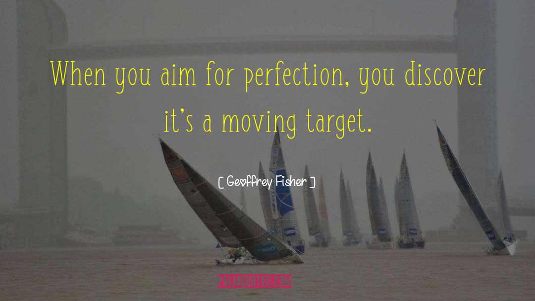 Geoffrey Fisher Quotes: When you aim for perfection,