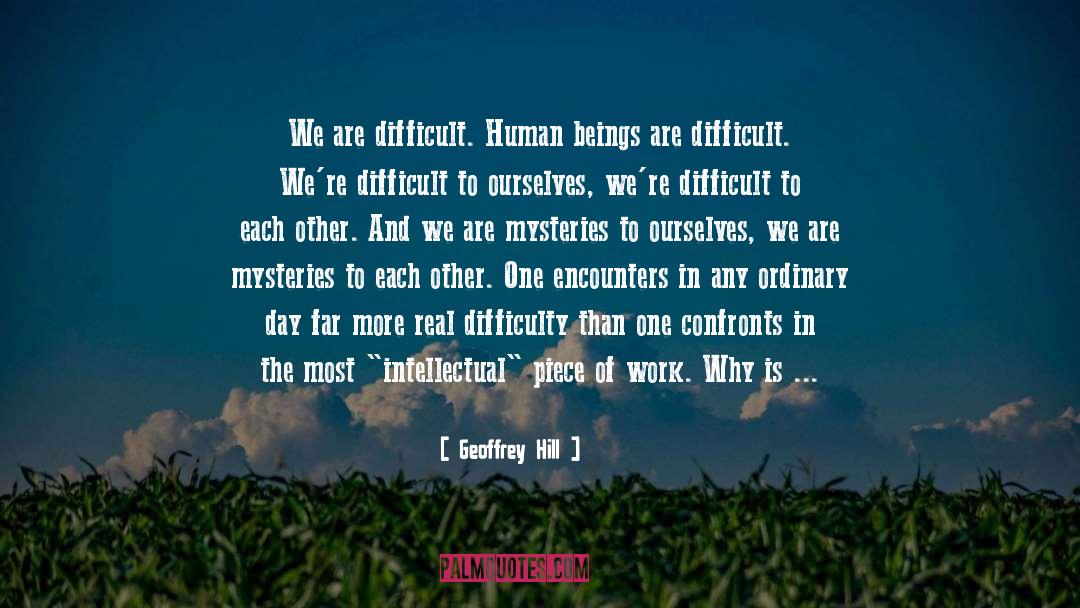 Geoffrey Hill Quotes: We are difficult. Human beings