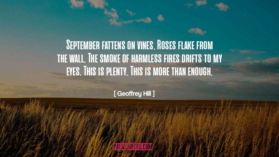 Geoffrey Hill Quotes: September fattens on vines. Roses