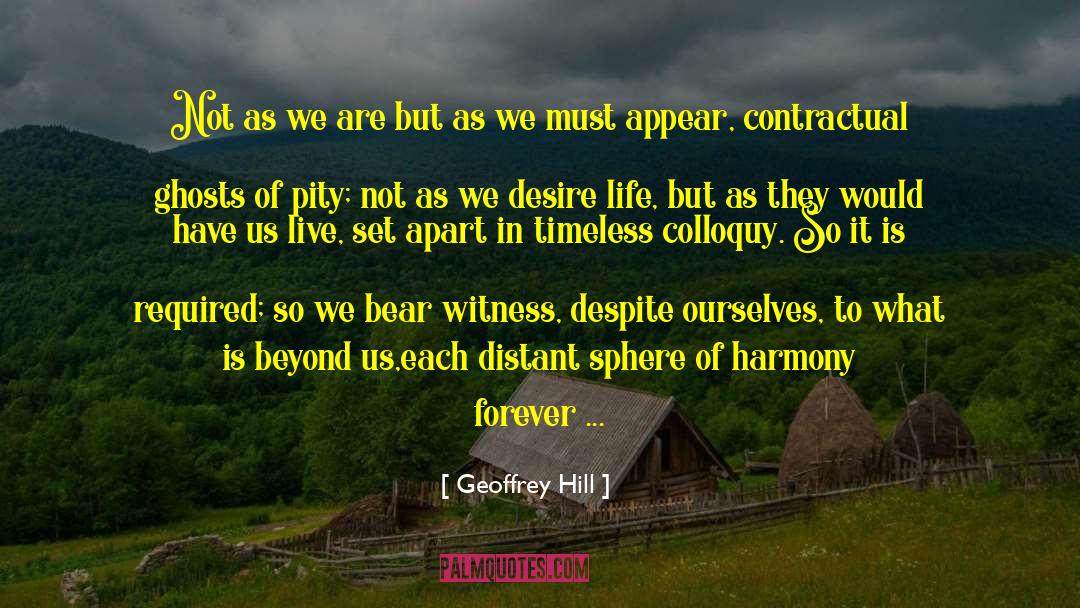 Geoffrey Hill Quotes: Not as we are but