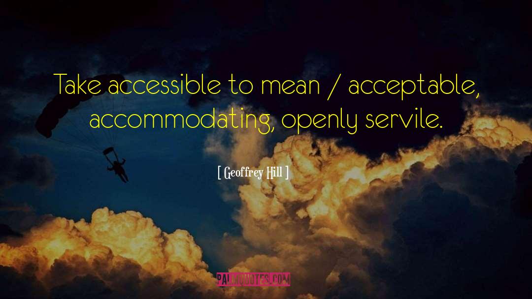 Geoffrey Hill Quotes: Take accessible to mean /