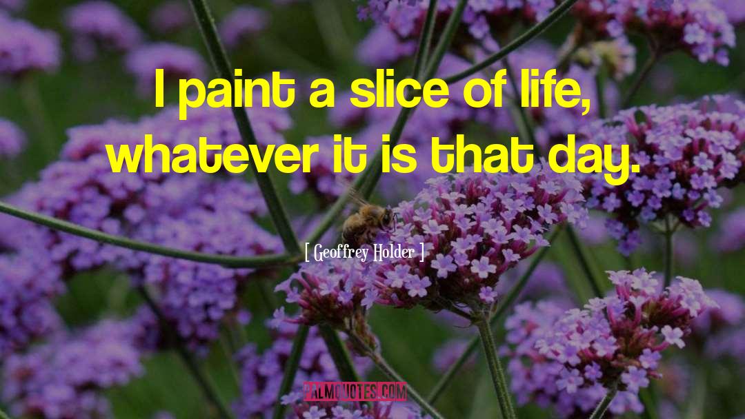 Geoffrey Holder Quotes: I paint a slice of