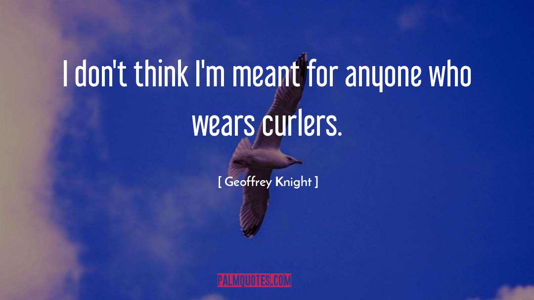 Geoffrey Knight Quotes: I don't think I'm meant