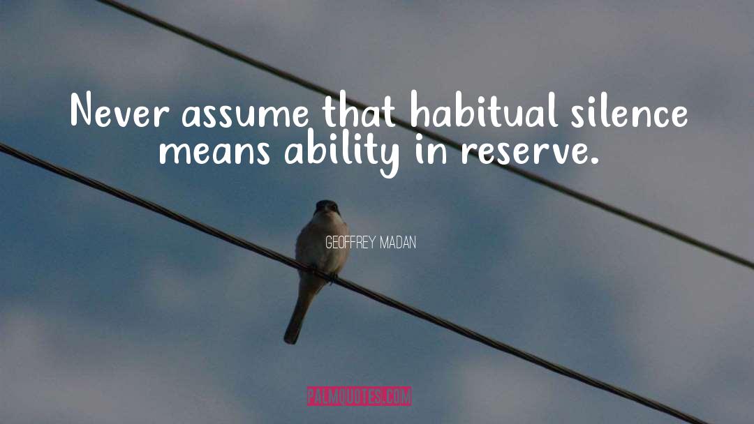 Geoffrey Madan Quotes: Never assume that habitual silence