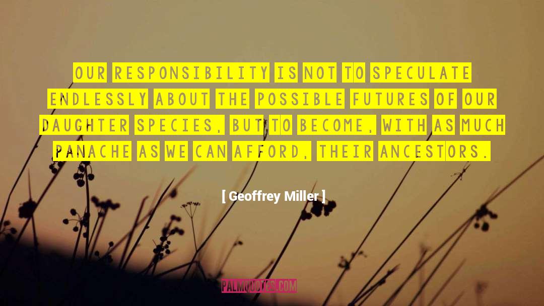 Geoffrey Miller Quotes: Our responsibility is not to