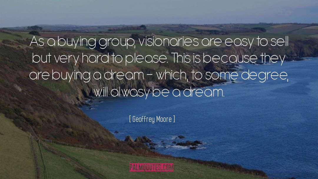 Geoffrey Moore Quotes: As a buying group, visionaries
