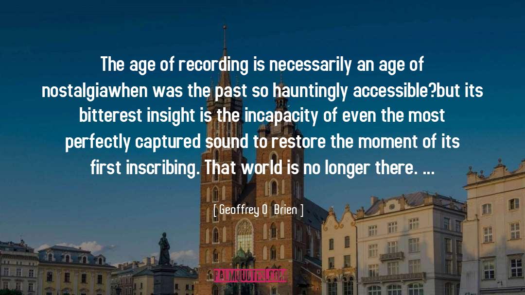 Geoffrey O'Brien Quotes: The age of recording is