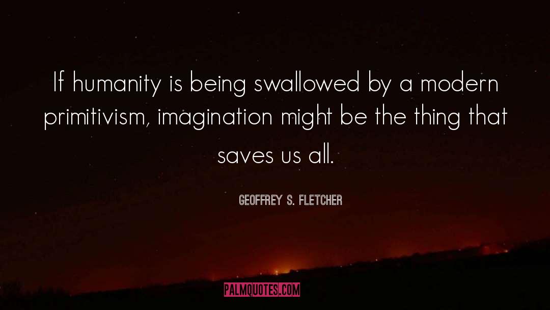 Geoffrey S. Fletcher Quotes: If humanity is being swallowed