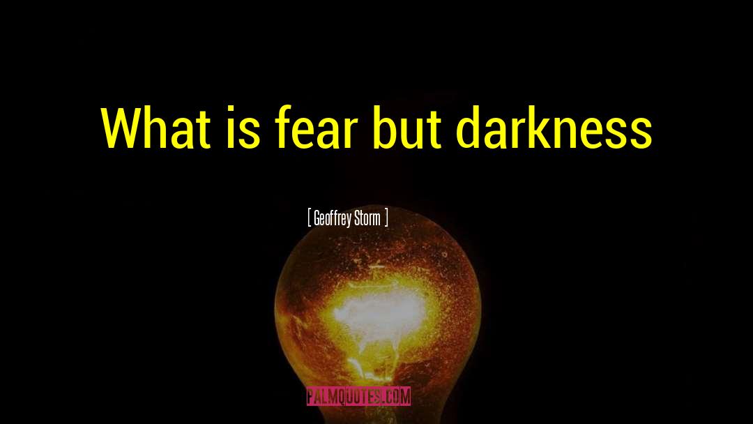 Geoffrey Storm Quotes: What is fear but darkness