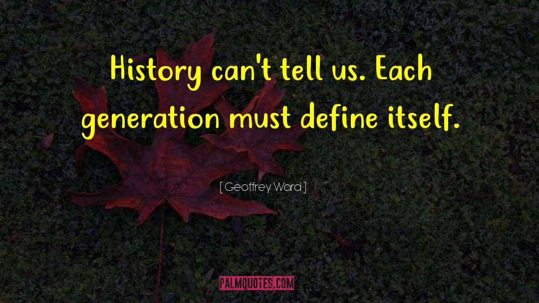 Geoffrey Ward Quotes: History can't tell us. Each