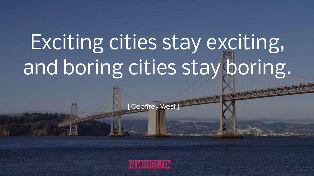 Geoffrey West Quotes: Exciting cities stay exciting, and