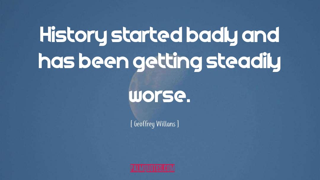 Geoffrey Willans Quotes: History started badly and has