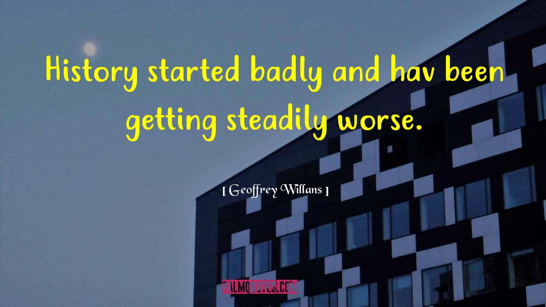 Geoffrey Willans Quotes: History started badly and hav