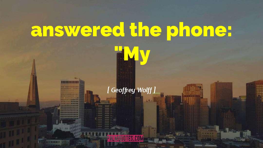Geoffrey Wolff Quotes: answered the phone: 