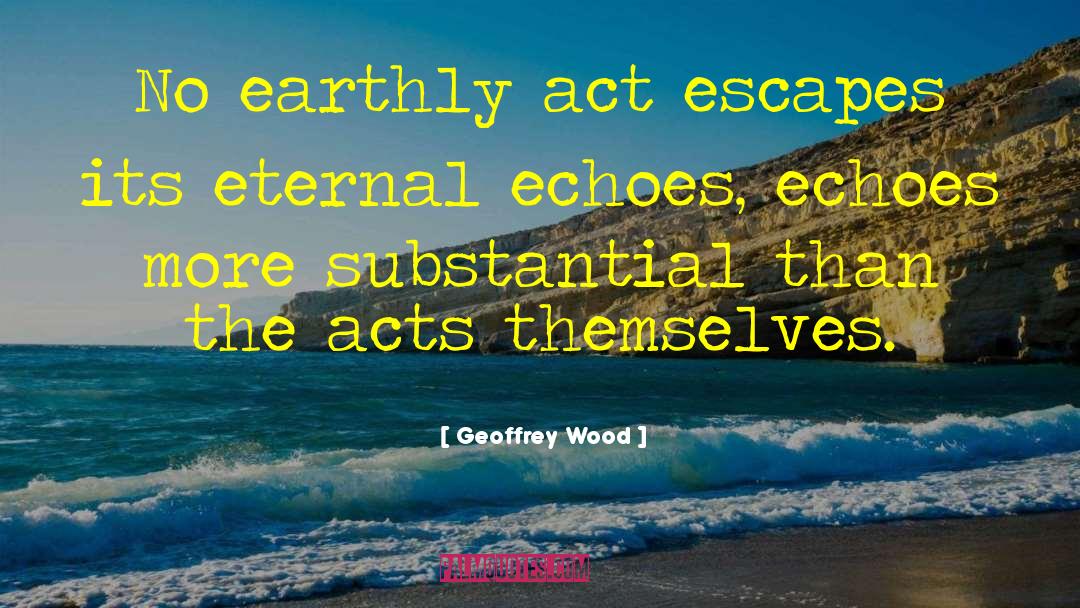 Geoffrey Wood Quotes: No earthly act escapes its