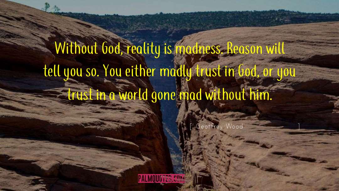 Geoffrey Wood Quotes: Without God, reality is madness.