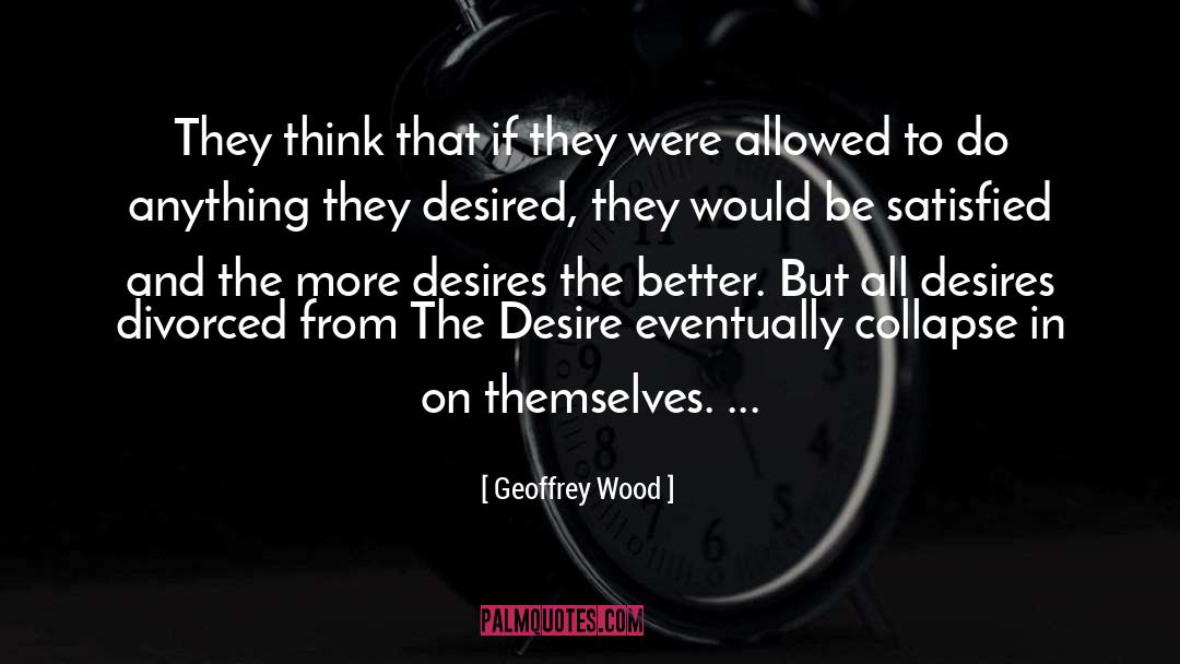 Geoffrey Wood Quotes: They think that if they