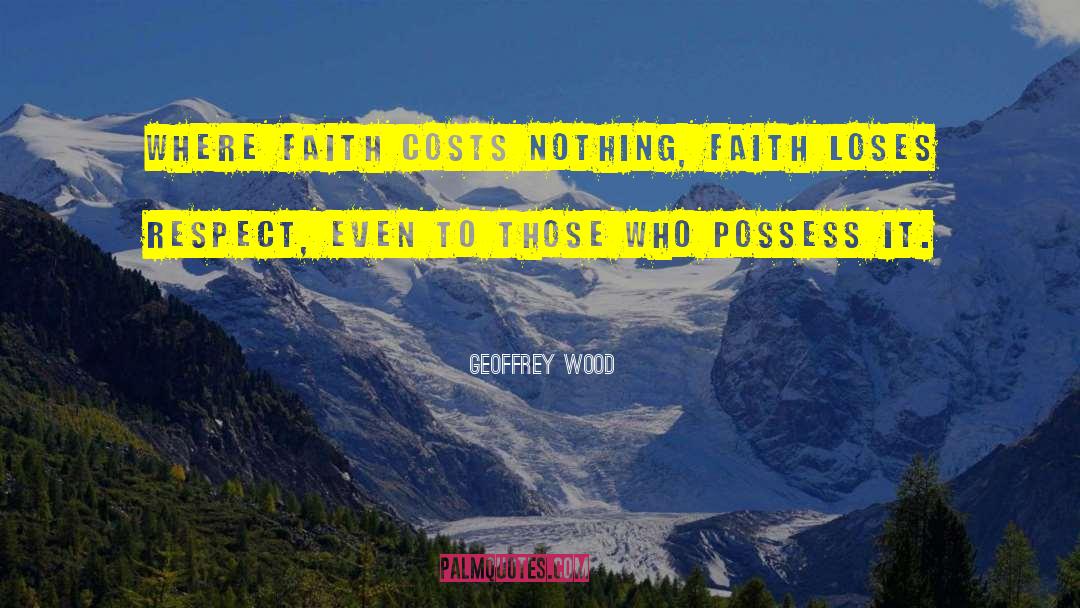 Geoffrey Wood Quotes: Where faith costs nothing, faith