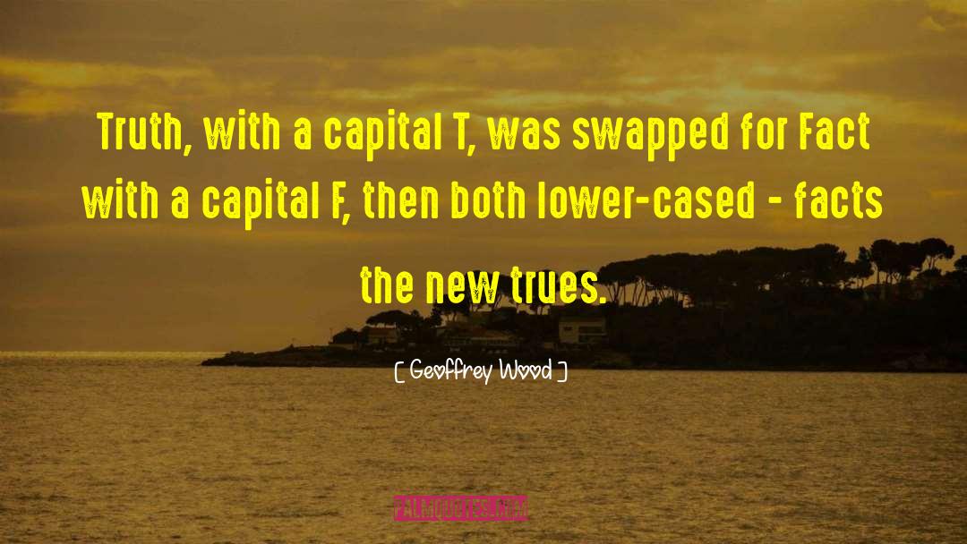 Geoffrey Wood Quotes: Truth, with a capital T,