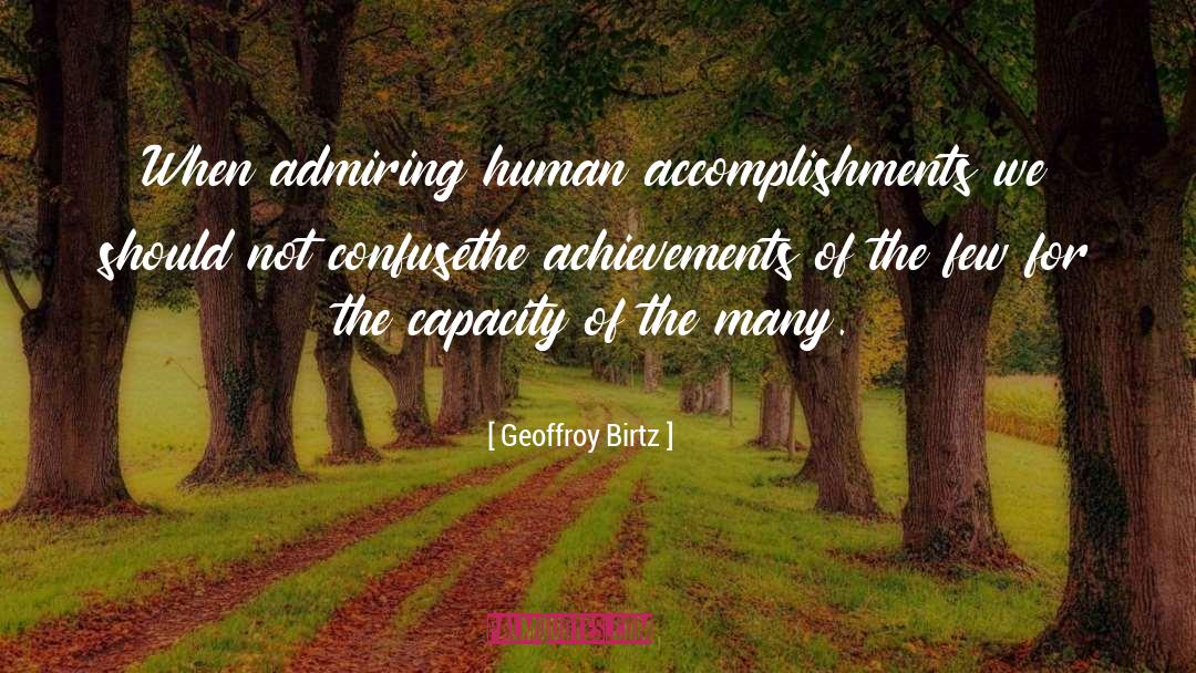 Geoffroy Birtz Quotes: When admiring human accomplishments we