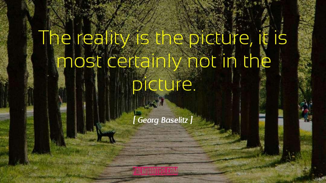 Georg Baselitz Quotes: The reality is the picture,