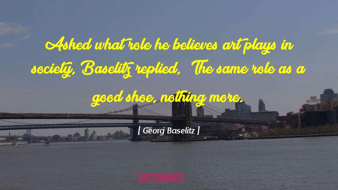 Georg Baselitz Quotes: Asked what role he believes