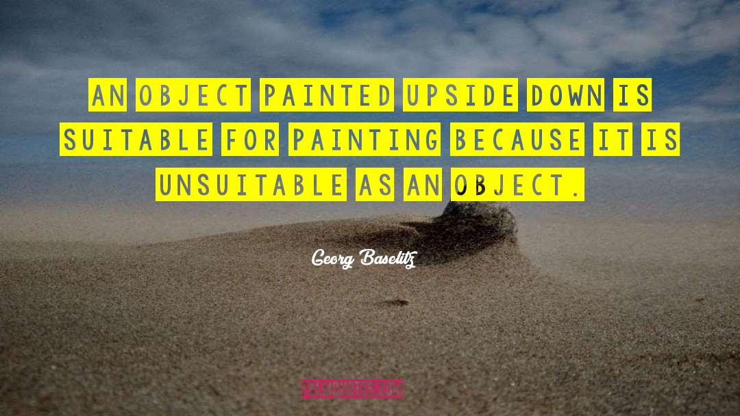 Georg Baselitz Quotes: An object painted upside down