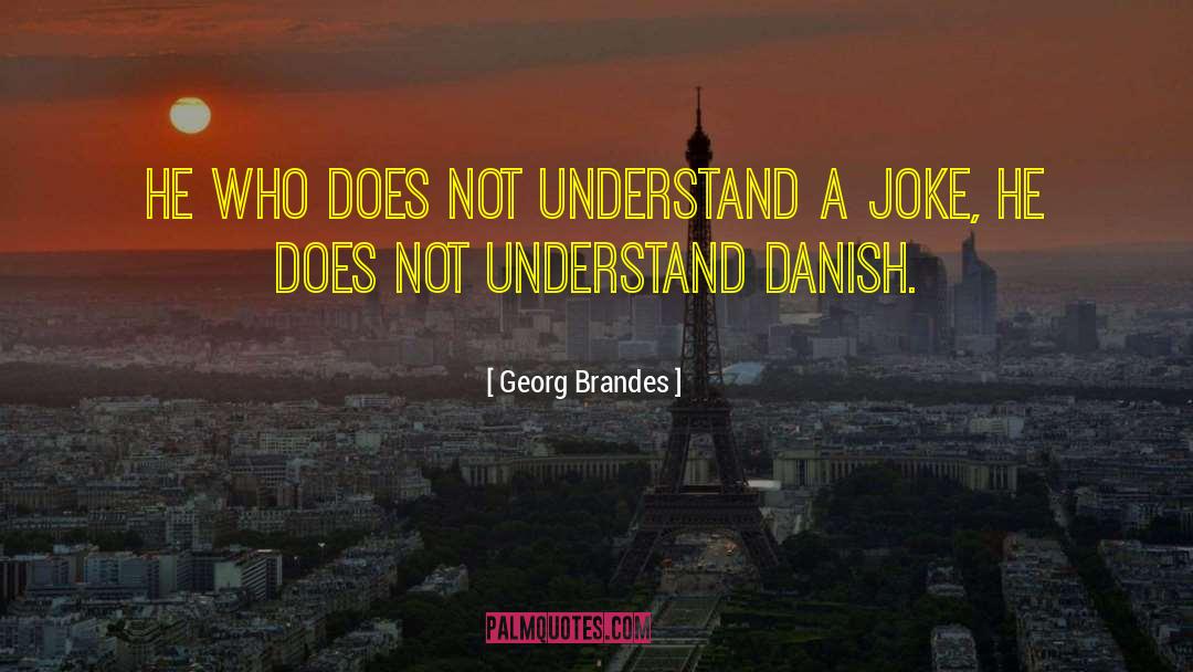 Georg Brandes Quotes: He who does not understand
