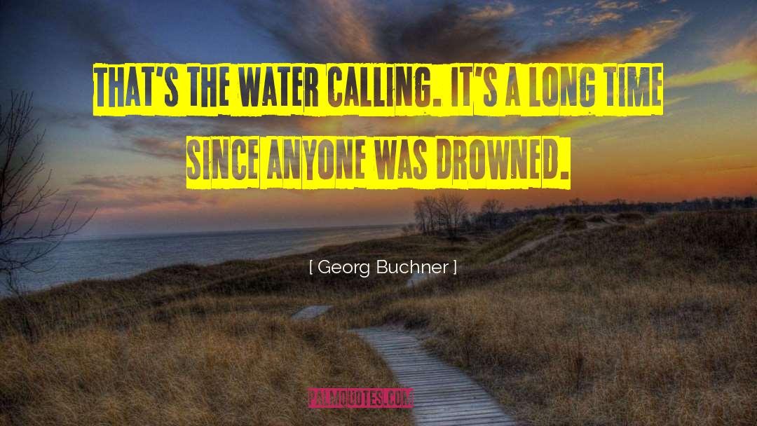 Georg Buchner Quotes: That's the water calling. It's