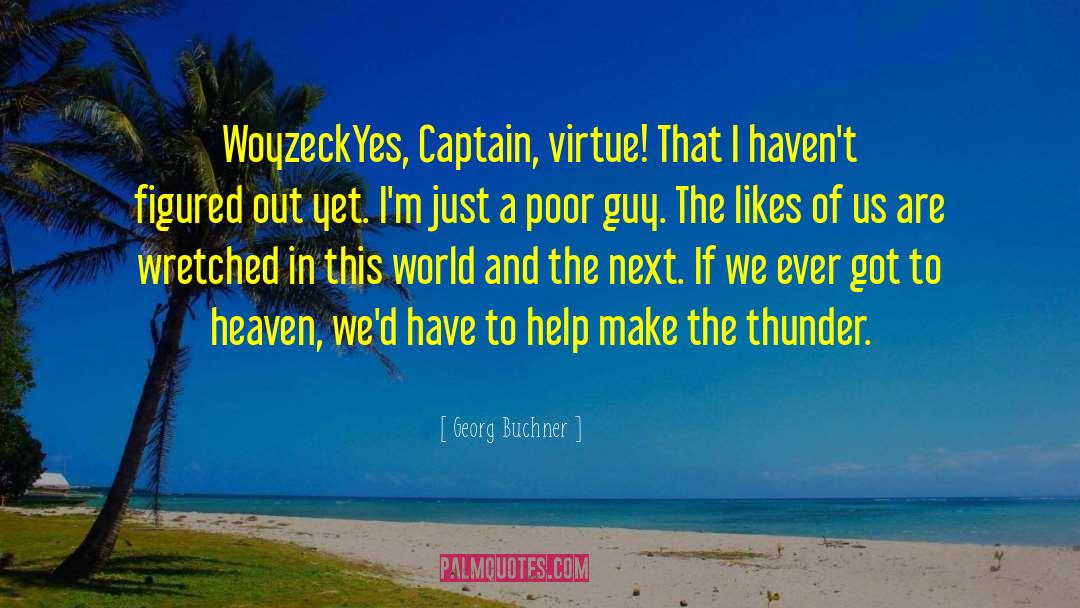 Georg Buchner Quotes: Woyzeck<br>Yes, Captain, virtue! That I