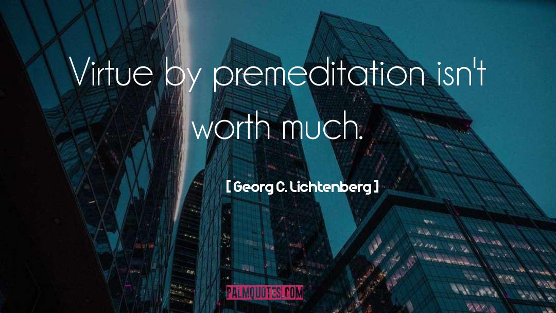 Georg C. Lichtenberg Quotes: Virtue by premeditation isn't worth